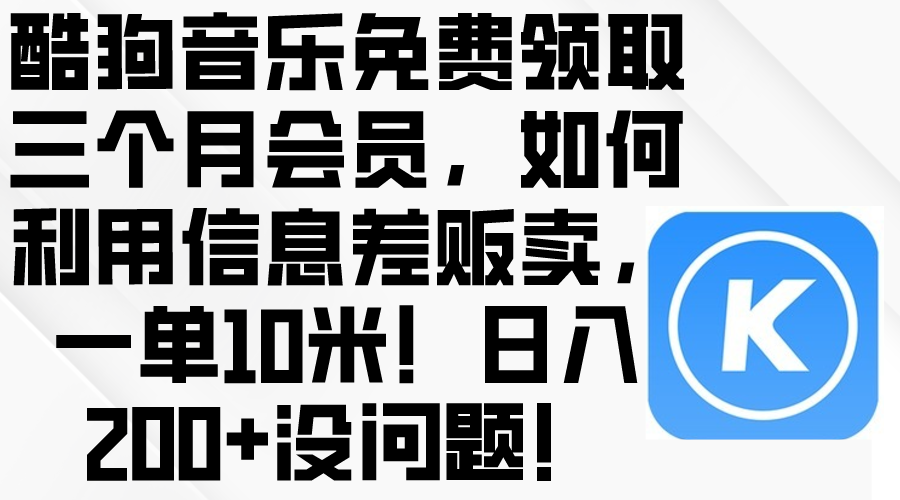 （10236期）酷狗音乐免费领取三个月会员，利用信息差贩卖，一单10米！日入200+没问题-网赚利基市场