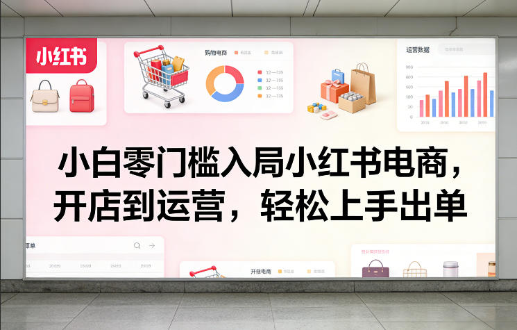 [2026最新] 小红书电商开店全流程实操教程：从零基础选品到日出百单，保姆级运营干货（附完整视频源码）-飞驰网创