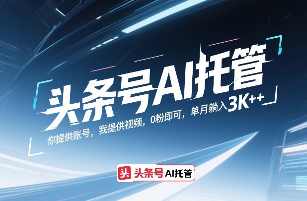 [2026首发] 今日头条AI视频全自动托管赚钱法：0粉丝起步，单号稳收3000+保姆级教程-飞驰网创