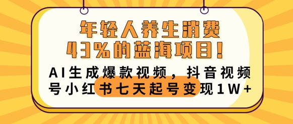 年轻人养生消费43%的蓝海项目，AI生成爆款视频，抖音视频号小红书七天起号变现1w-轻创终点站